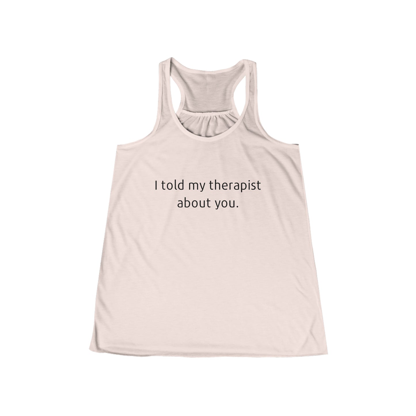 I told my therapist about you. - Flowy Racerback Tank - Casual Therapy