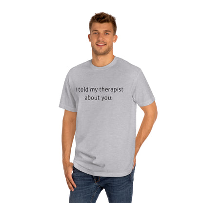 I Told My Therapist About You - Unisex Classic Tee - Casual Therapy