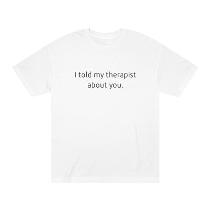 I Told My Therapist About You - Unisex Classic Tee - Casual Therapy