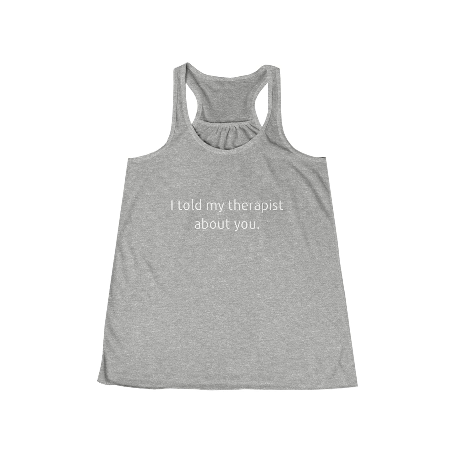 I told my therapist about you. - Flowy Racerback Tank - Casual Therapy