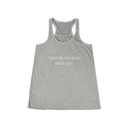 I told my therapist about you. - Flowy Racerback Tank - Casual Therapy