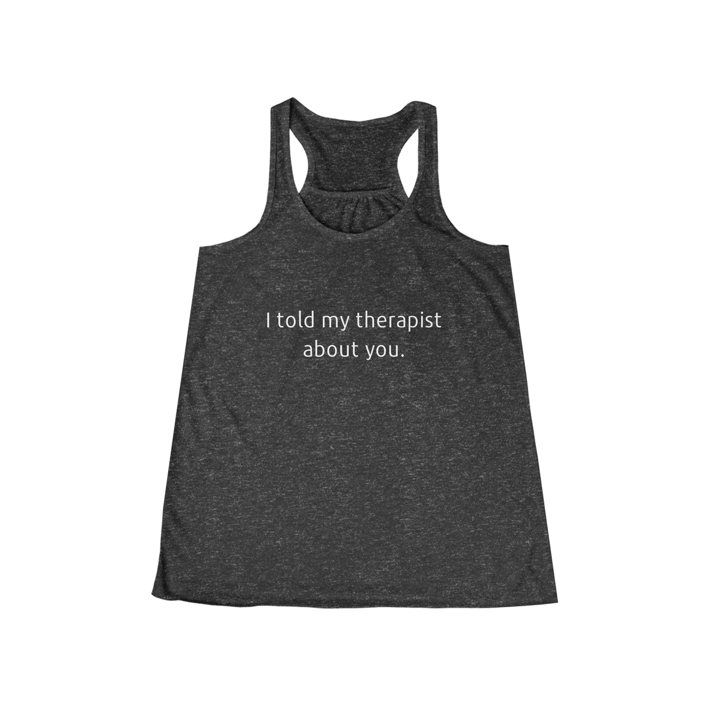 I told my therapist about you. - Flowy Racerback Tank - Casual Therapy