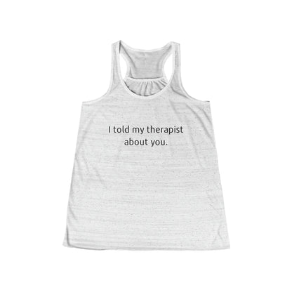 I told my therapist about you. - Flowy Racerback Tank - Casual Therapy