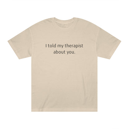 I Told My Therapist About You - Unisex Classic Tee - Casual Therapy