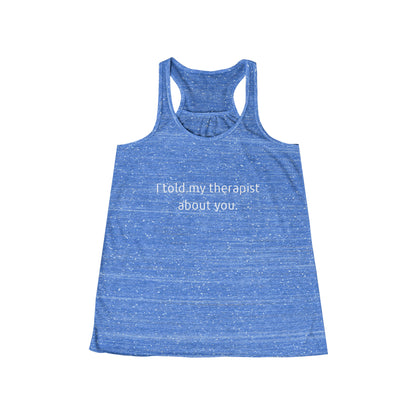 I told my therapist about you. - Flowy Racerback Tank - Casual Therapy