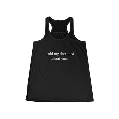 I told my therapist about you. - Flowy Racerback Tank - Casual Therapy