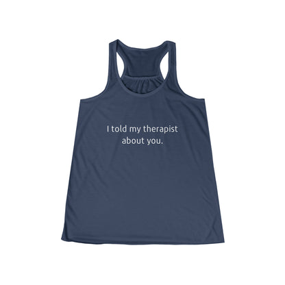 I told my therapist about you. - Flowy Racerback Tank - Casual Therapy