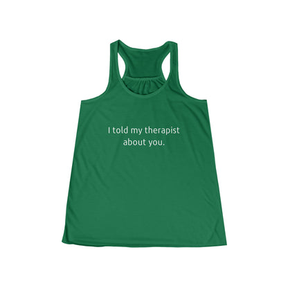 I told my therapist about you. - Flowy Racerback Tank - Casual Therapy