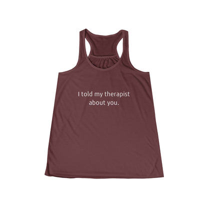 I told my therapist about you. - Flowy Racerback Tank - Casual Therapy