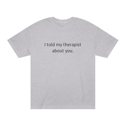 I Told My Therapist About You - Unisex Classic Tee - Casual Therapy