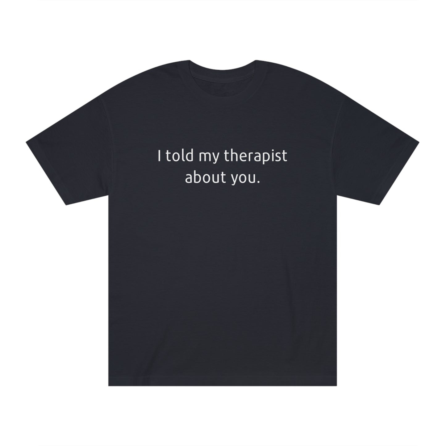 I Told My Therapist About You - Unisex Classic Tee - Casual Therapy