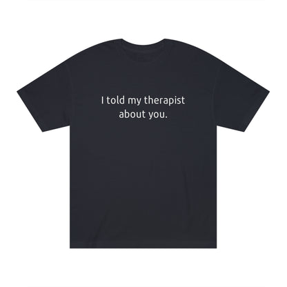 I Told My Therapist About You - Unisex Classic Tee - Casual Therapy