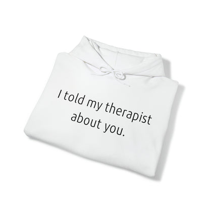 I told my therapist about you. - Unisex Heavy Blend™ Hooded Sweatshirt - Casual Therapy