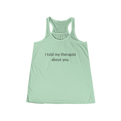 I told my therapist about you. - Flowy Racerback Tank - Casual Therapy