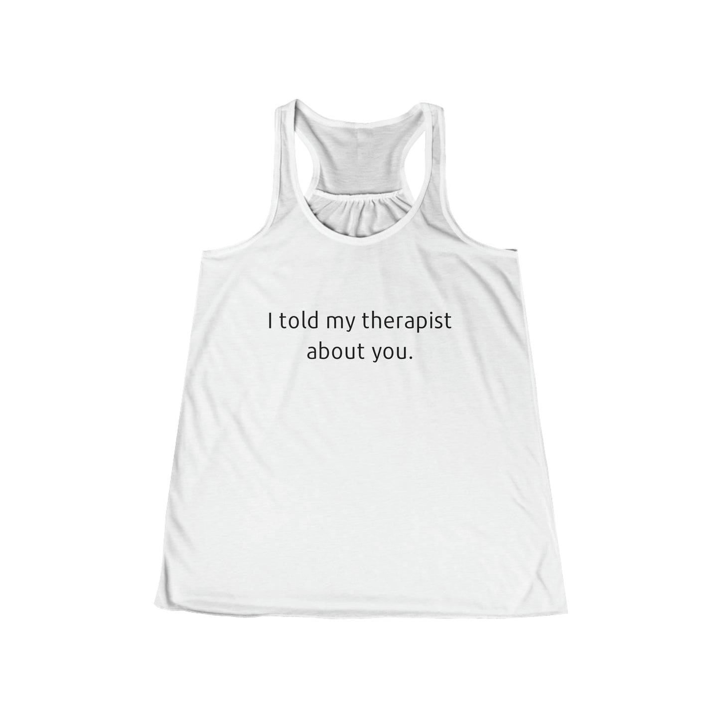 I told my therapist about you. - Flowy Racerback Tank - Casual Therapy