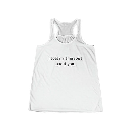 I told my therapist about you. - Flowy Racerback Tank - Casual Therapy